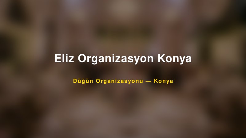 Eliz Organizasyon Konya — Konya Kır Düğünü Mekanı Rehberi