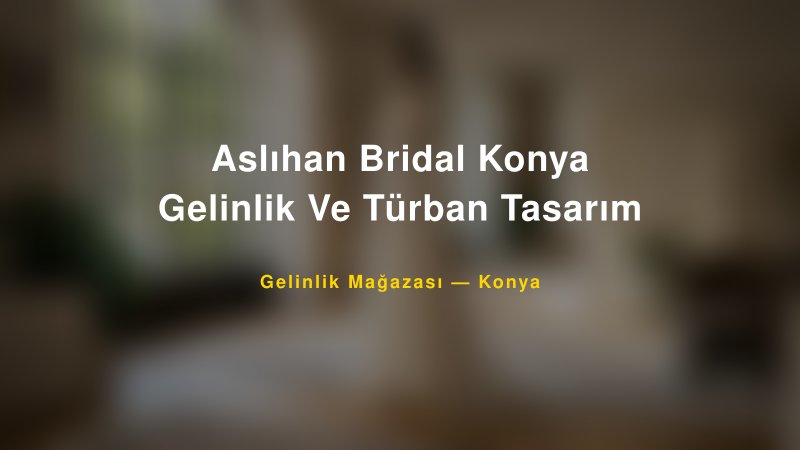 Aslıhan Bridal Konya Gelinlik Ve Türban Tasarım — Konya Kır Düğünü Mekanı Rehberi