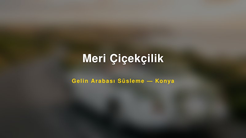 Meri Çiçekçilik — Konya Kır Düğünü Mekanı Rehberi