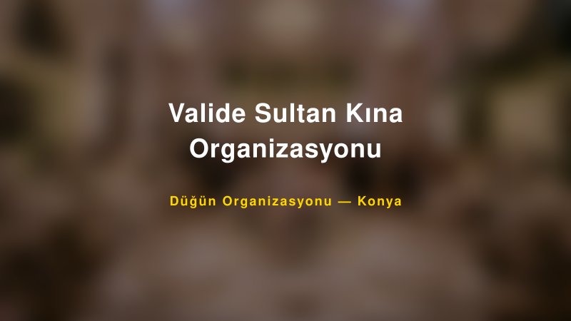Valide Sultan Kına Organizasyonu — Konya Kır Düğünü Mekanı Rehberi