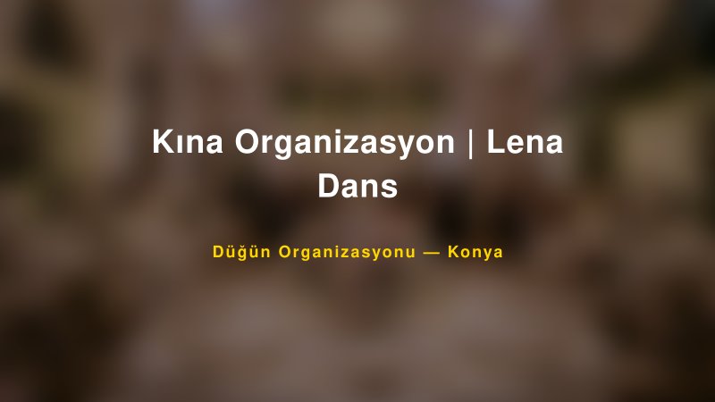 Kına Organizasyon | Lena Dans — Konya Kır Düğünü Mekanı Rehberi