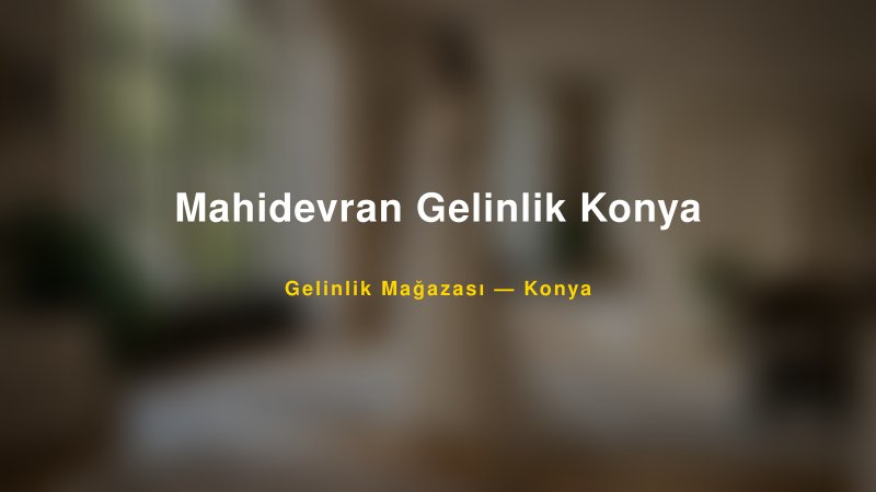 Mahidevran Gelinlik Konya — Konya Kır Düğünü Mekanı Rehberi