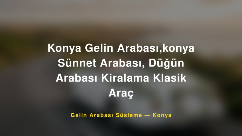 Konya Gelin Arabası,konya Sünnet Arabası, Düğün Arabası Kiralama Klasik Araç — Konya Kır Düğünü Mekanı Rehberi