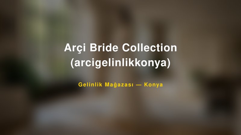Arçi Bride Collection (arcigelinlikkonya) — Konya Kır Düğünü Mekanı Rehberi