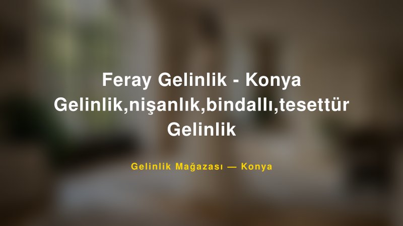 Feray Gelinlik - Konya Gelinlik,nişanlık,bindallı,tesettür Gelinlik — Konya Kır Düğünü Mekanı Rehberi