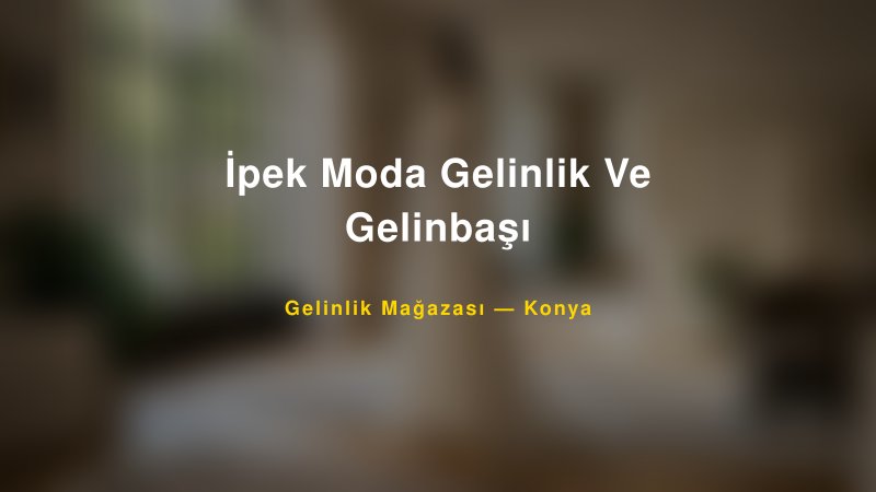 İpek Moda Gelinlik Ve Gelinbaşı — Konya Kır Düğünü Mekanı Rehberi