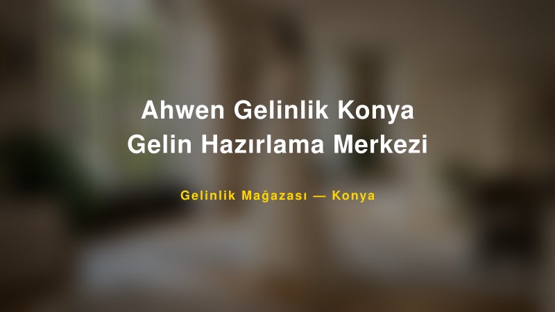 Ahwen Gelinlik Konya Gelin Hazırlama Merkezi — Konya Kır Düğünü Mekanı Rehberi — 1
