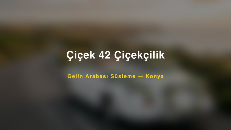 Çiçek 42 Çiçekçilik ile Trend Gelin Arabası Yazıları ve Konseptleri