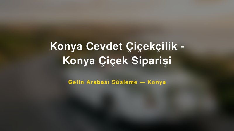 Konya Cevdet Çiçekçilik - Konya Çiçek Siparişi ile Trend Gelin Arabası Yazıları ve Konseptleri — 1