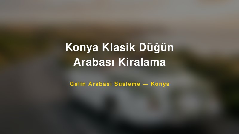 Konya Klasik Düğün Arabası Kiralama ile Trend Gelin Arabası Yazıları ve Konseptleri — 1